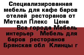 Специализированная мебель для кафе,баров,отелей, ресторанов от Металл Плекс › Цена ­ 5 000 - Все города Мебель, интерьер » Мебель для баров, ресторанов   . Брянская обл.,Клинцы г.